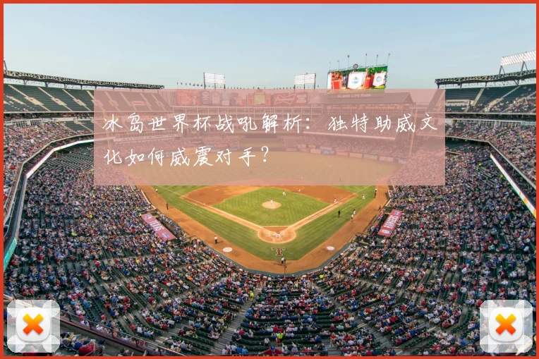 冰岛世界杯战吼解析：独特助威文化如何威震对手？