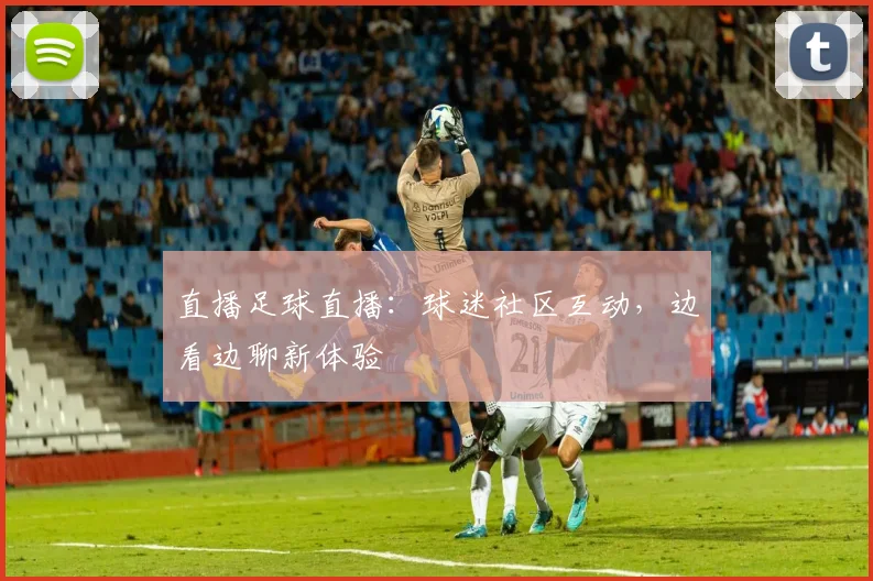直播足球直播：球迷社区互动，边看边聊新体验
