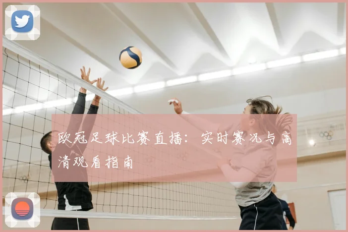 欧冠足球比赛直播：实时赛况与高清观看指南
