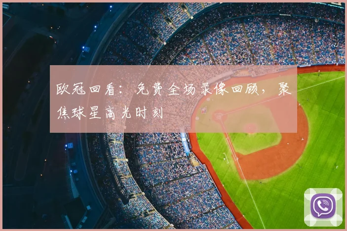 欧冠回看：免费全场录像回顾，聚焦球星高光时刻