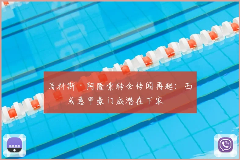 马科斯·阿隆索转会传闻再起：西甲或意甲豪门成潜在下家