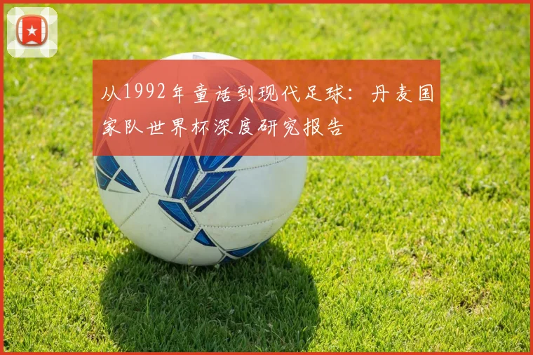 从1992年童话到现代足球：丹麦国家队世界杯深度研究报告