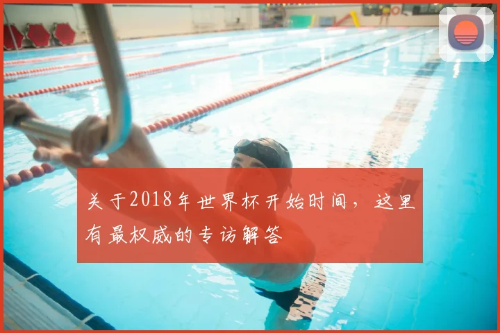 关于2018年世界杯开始时间，这里有最权威的专访解答