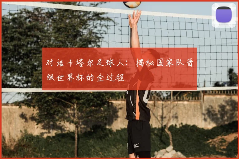 对话卡塔尔足球人：揭秘国家队晋级世界杯的全过程