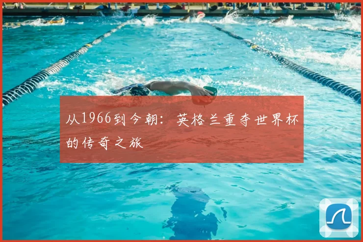 从1966到今朝：英格兰重夺世界杯的传奇之旅