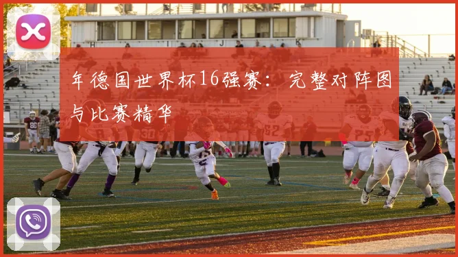年德国世界杯16强赛:完整对阵图与比赛精华
