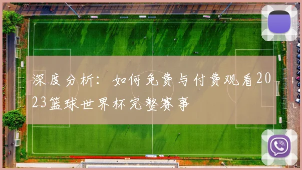 深度分析：如何免费与付费观看2023篮球世界杯完整赛事