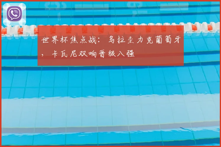 世界杯焦点战:乌拉圭力克葡萄牙,卡瓦尼双响晋级八强