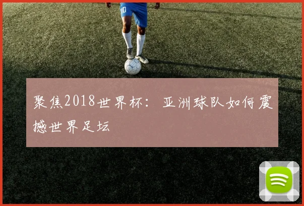 聚焦2018世界杯：亚洲球队如何震撼世界足坛