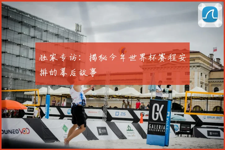 独家专访:揭秘今年世界杯赛程安排的幕后故事
