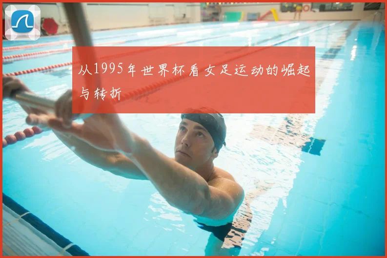 从1995年世界杯看女足运动的崛起与转折