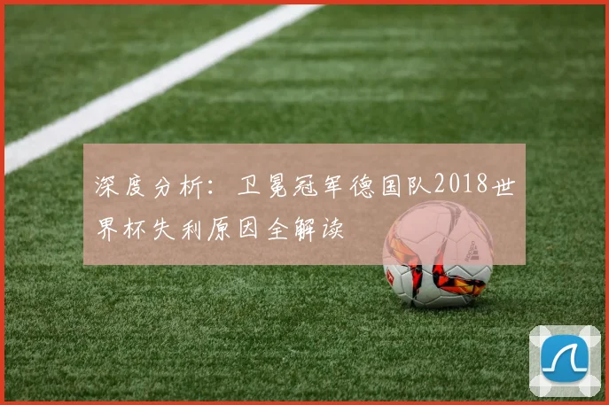深度分析：卫冕冠军德国队2018世界杯失利原因全解读