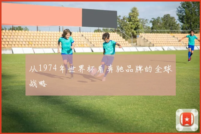 从1974年世界杯看奔驰品牌的全球战略