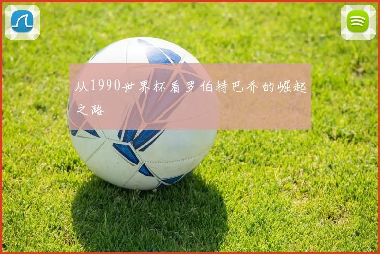 从1990世界杯看罗伯特巴乔的崛起之路
